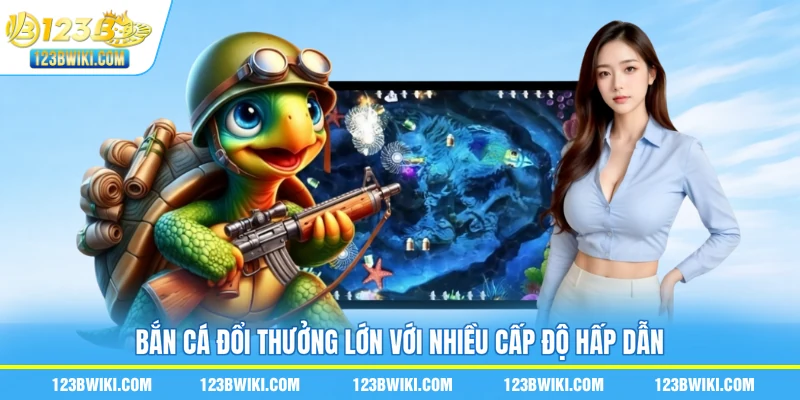 Bắn cá đổi thưởng lớn với nhiều cấp độ hấp dẫn