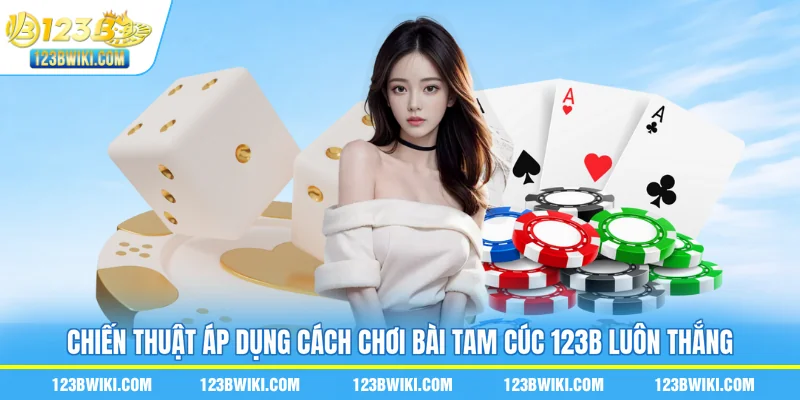 Chiến thuật áp dụng cách chơi bài tam cúc 123B luôn thắng