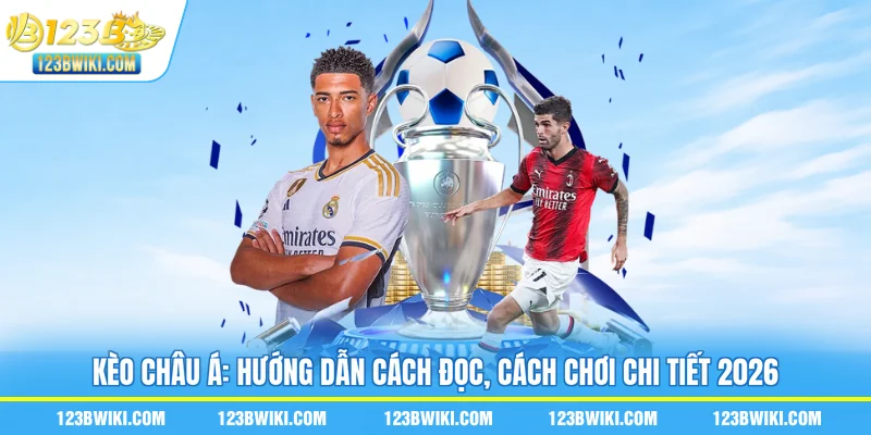 Kèo Châu Á: Hướng Dẫn Cách Đọc, Cách Chơi Chi Tiết 2026