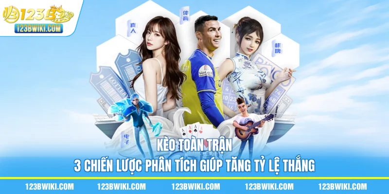 Kèo Toàn Trận - 3 Chiến Lược Phân Tích Giúp Tăng Tỷ Lệ Thắng