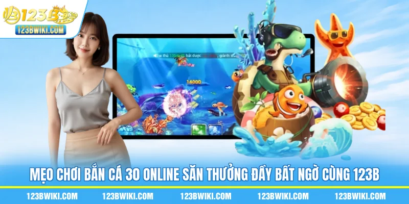 Mẹo chơi bắn cá 30 online săn thưởng đầy bất ngờ cùng 123B