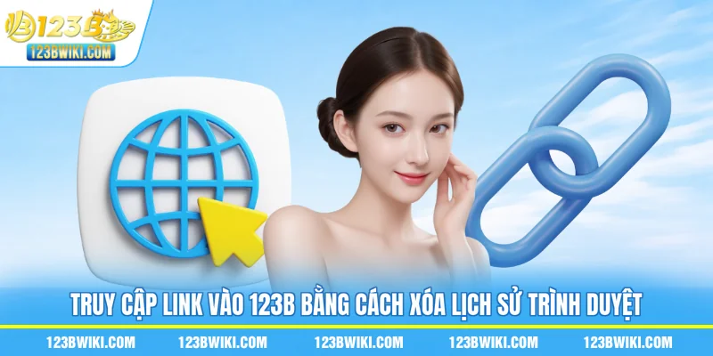 Truy cập link vào 123B bằng cách xóa lịch sử trình duyệt